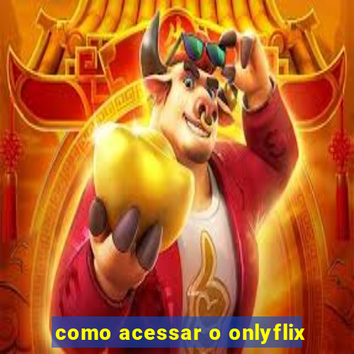 como acessar o onlyflix